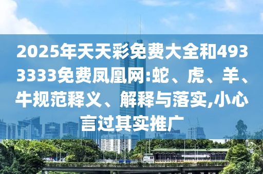 2025年天天彩免費(fèi)大全和4933333免費(fèi)鳳凰網(wǎng):蛇、虎、羊、牛規(guī)范釋義、解釋與落實,小心言過其實推廣