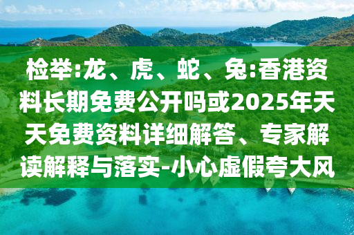 檢舉:龍、虎、蛇、兔:香港資料長期免費(fèi)公開嗎或2025年天天免費(fèi)資料詳細(xì)解答、專家解讀解釋與落實-小心虛假夸大風(fēng)