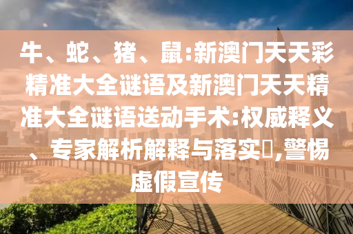 牛、蛇、豬、鼠:新澳門天天彩精準(zhǔn)大全謎語及新澳門天天精準(zhǔn)大全謎語送動手術(shù):權(quán)威釋義、專家解析解釋與落實(shí)?,警惕虛假宣傳