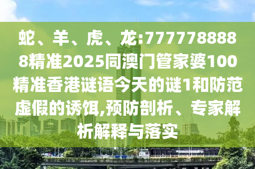 蛇、羊、虎、龍:7777788888精準2025同澳門管家婆100精準香港謎語今天的謎1和防范虛假的誘餌,預防剖析、專家解析解釋與落實