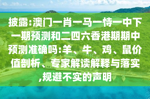 披露:澳門一肖一馬一恃一中下一期預(yù)測和二四六香港期期中預(yù)測準(zhǔn)確嗎:羊、牛、雞、鼠價值剖析、專家解讀解釋與落實,規(guī)避不實的聲明