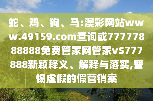蛇、雞、狗、馬:澳彩網(wǎng)站www.49159.соm查詢(xún)或77777888888免費(fèi)管家網(wǎng)管家vS777888新穎釋義、解釋與落實(shí),警惕虛假的假營(yíng)銷(xiāo)案
