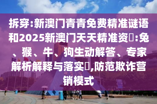 拆穿:新澳門青青免費(fèi)精準(zhǔn)謎語和2025新澳門天天精準(zhǔn)資枓:兔、猴、牛、狗生動解答、專家解析解釋與落實(shí)?,防范欺詐營銷模式