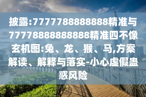 披露:7777788888888精準與77778888888888精準四不像玄機圖:兔、龍、猴、馬,方案解讀、解釋與落實-小心虛假蠱惑風險