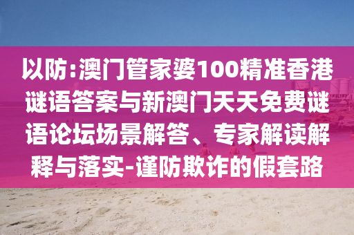 以防:澳門(mén)管家婆100精準(zhǔn)香港謎語(yǔ)答案與新澳門(mén)天天免費(fèi)謎語(yǔ)論壇場(chǎng)景解答、專(zhuān)家解讀解釋與落實(shí)-謹(jǐn)防欺詐的假套路