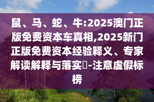 鼠、馬、蛇、牛:2025澳門正版免費資本車真相,2025新門正版免費資本經(jīng)驗釋義、專家解讀解釋與落實?-注意虛假標(biāo)榜