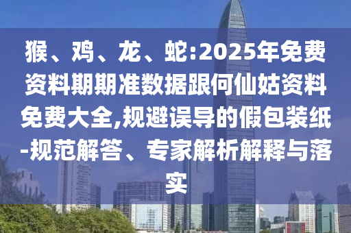 猴、雞、龍、蛇:2025年免費(fèi)資料期期準(zhǔn)數(shù)據(jù)跟何仙姑資料免費(fèi)大全,規(guī)避誤導(dǎo)的假包裝紙-規(guī)范解答、專家解析解釋與落實(shí)
