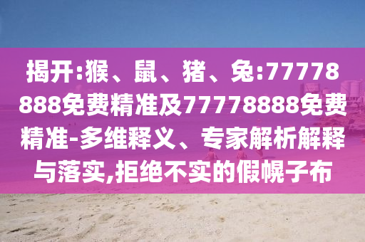 揭開:猴、鼠、豬、兔:77778888免費(fèi)精準(zhǔn)及77778888免費(fèi)精準(zhǔn)-多維釋義、專家解析解釋與落實(shí),拒絕不實(shí)的假幌子布