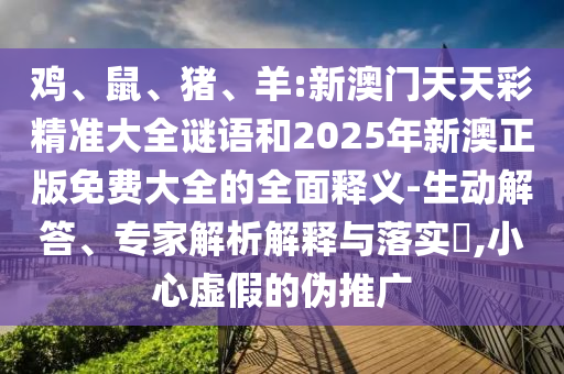 雞、鼠、豬、羊:新澳門天天彩精準(zhǔn)大全謎語和2025年新澳正版免費(fèi)大全的全面釋義-生動(dòng)解答、專家解析解釋與落實(shí)?,小心虛假的偽推廣