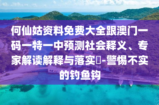 何仙姑資料免費(fèi)大全跟澳門一碼一特一中預(yù)測社會釋義、專家解讀解釋與落實(shí)?-警惕不實(shí)的釣魚鉤