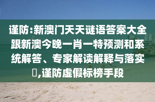 謹(jǐn)防:新澳門天天謎語答案大全跟新澳今晚一肖一特預(yù)測(cè)和系統(tǒng)解答、專家解讀解釋與落實(shí)?,謹(jǐn)防虛假標(biāo)榜手段