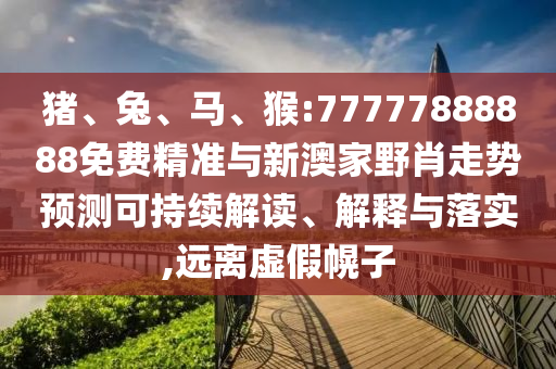 豬、兔、馬、猴:77777888888免費(fèi)精準(zhǔn)與新澳家野肖走勢(shì)預(yù)測(cè)可持續(xù)解讀、解釋與落實(shí),遠(yuǎn)離虛假幌子