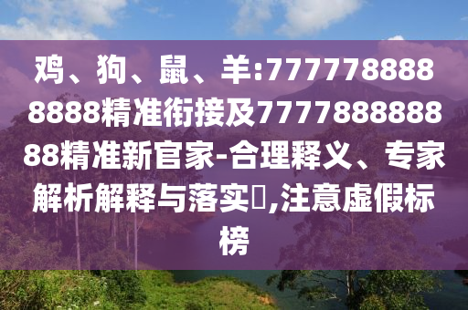 雞、狗、鼠、羊:7777788888888精準(zhǔn)銜接及777788888888精準(zhǔn)新官家-合理釋義、專家解析解釋與落實?,注意虛假標(biāo)榜