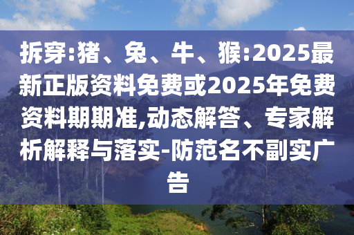 拆穿:豬、兔、牛、猴:2025最新正版資料免費或2025年免費資料期期準(zhǔn),動態(tài)解答、專家解析解釋與落實-防范名不副實廣告