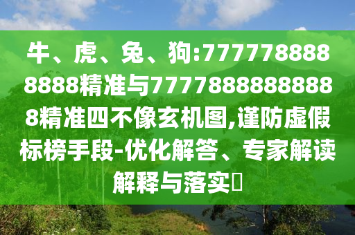 牛、虎、兔、狗:7777788888888精準(zhǔn)與77778888888888精準(zhǔn)四不像玄機(jī)圖,謹(jǐn)防虛假標(biāo)榜手段-優(yōu)化解答、專(zhuān)家解讀解釋與落實(shí)?