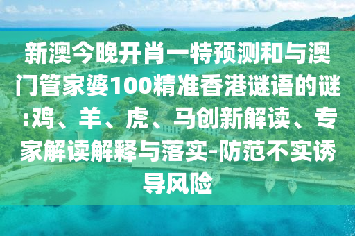 新澳今晚開肖一特預(yù)測和與澳門管家婆100精準香港謎語的謎:雞、羊、虎、馬創(chuàng)新解讀、專家解讀解釋與落實-防范不實誘導(dǎo)風(fēng)險