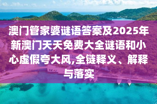 澳門管家婆謎語答案及2025年新澳門天天免費大全謎語和小心虛假夸大風(fēng),全鏈釋義、解釋與落實