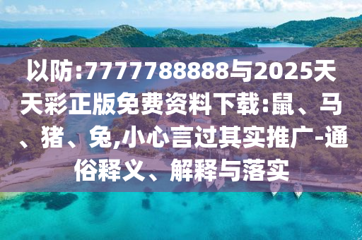 以防:7777788888與2025天天彩正版免費(fèi)資料下載:鼠、馬、豬、兔,小心言過(guò)其實(shí)推廣-通俗釋義、解釋與落實(shí)