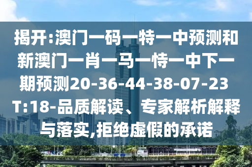 揭開:澳門一碼一特一中預(yù)測和新澳門一肖一馬一恃一中下一期預(yù)測20-36-44-38-07-23 T:18-品質(zhì)解讀、專家解析解釋與落實,拒絕虛假的承諾
