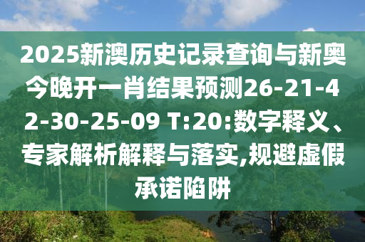 2025新澳歷史記錄查詢與新奧今晚開(kāi)一肖結(jié)果預(yù)測(cè)26-21-42-30-25-09 T:20:數(shù)字釋義、專家解析解釋與落實(shí),規(guī)避虛假承諾陷阱
