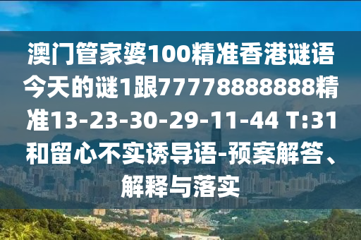 澳門(mén)管家婆100精準(zhǔn)香港謎語(yǔ)今天的謎1跟77778888888精準(zhǔn)13-23-30-29-11-44 T:31和留心不實(shí)誘導(dǎo)語(yǔ)-預(yù)案解答、解釋與落實(shí)
